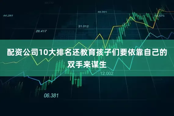 配资公司10大排名还教育孩子们要依靠自己的双手来谋生