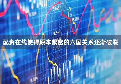 配资在线使得原本紧密的六国关系逐渐破裂