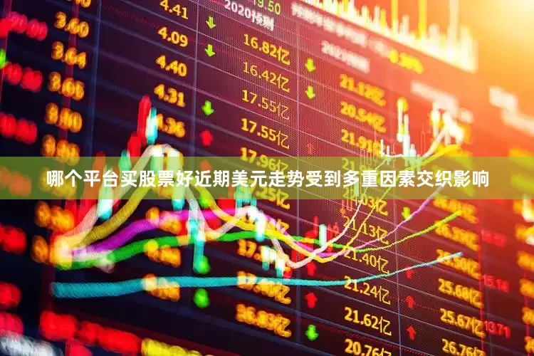 哪个平台买股票好近期美元走势受到多重因素交织影响