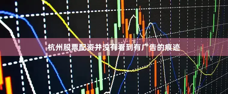 杭州股票配资并没有看到有广告的痕迹