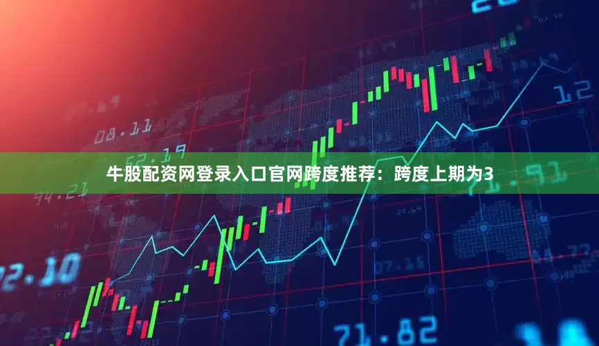 牛股配资网登录入口官网　　跨度推荐：跨度上期为3