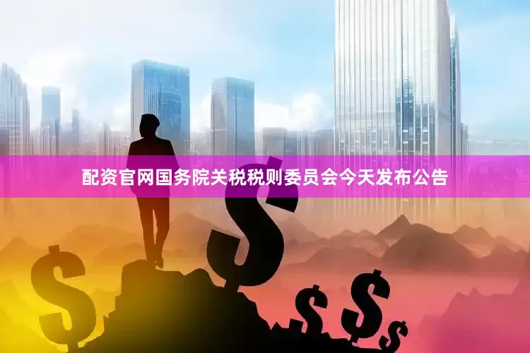 配资官网　　国务院关税税则委员会今天发布公告