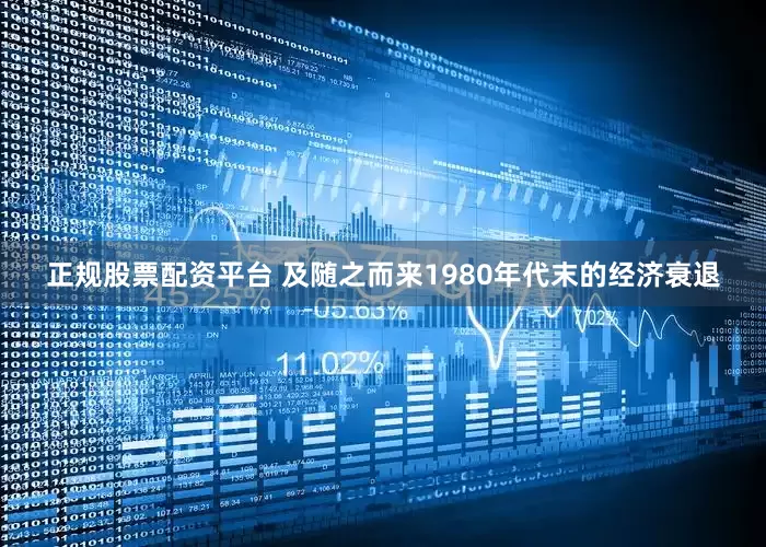 正规股票配资平台 及随之而来1980年代末的经济衰退