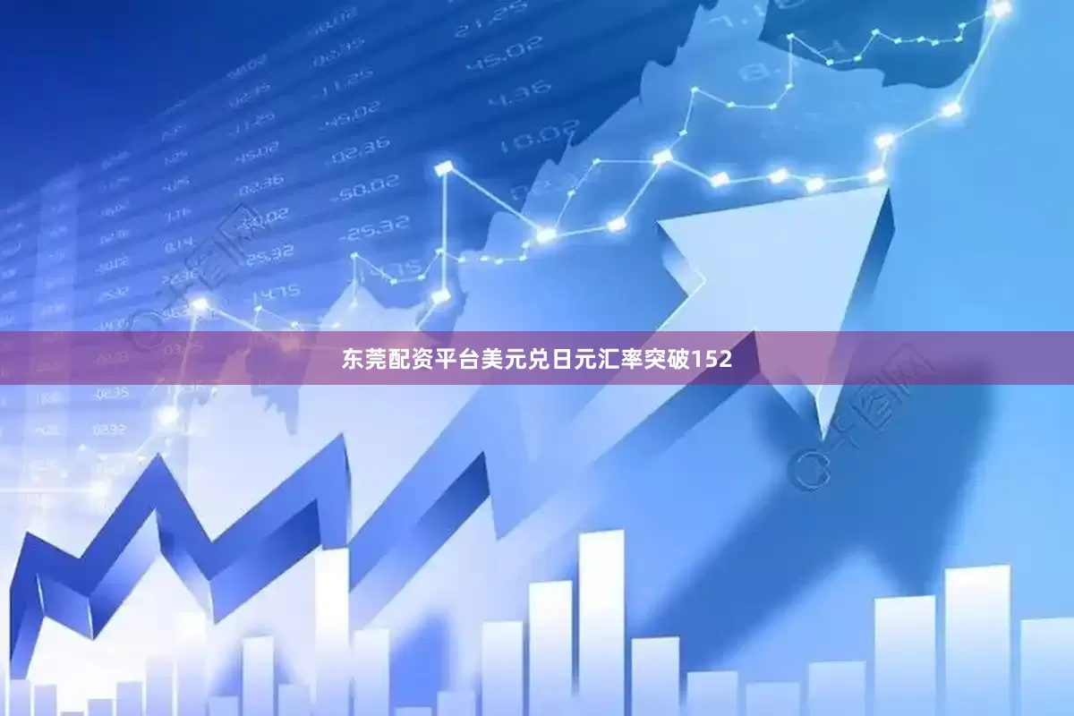 东莞配资平台美元兑日元汇率突破152