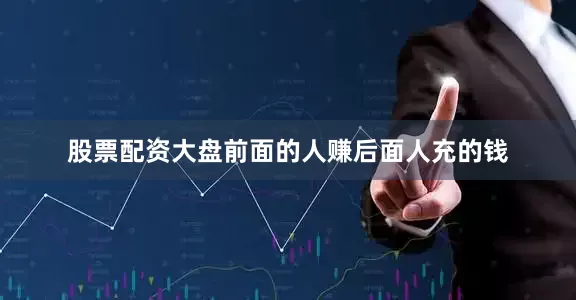 股票配资大盘前面的人赚后面人充的钱