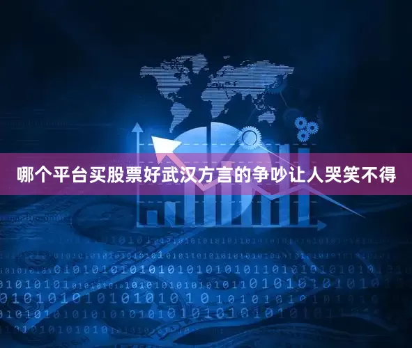 哪个平台买股票好武汉方言的争吵让人哭笑不得