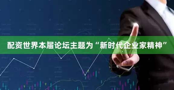 配资世界　　本届论坛主题为“新时代企业家精神”