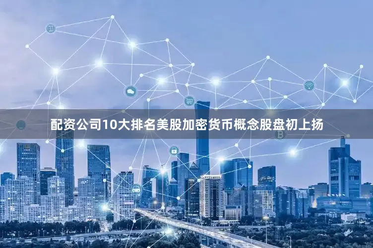 配资公司10大排名美股加密货币概念股盘初上扬