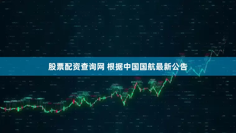 股票配资查询网 　　根据中国国航最新公告