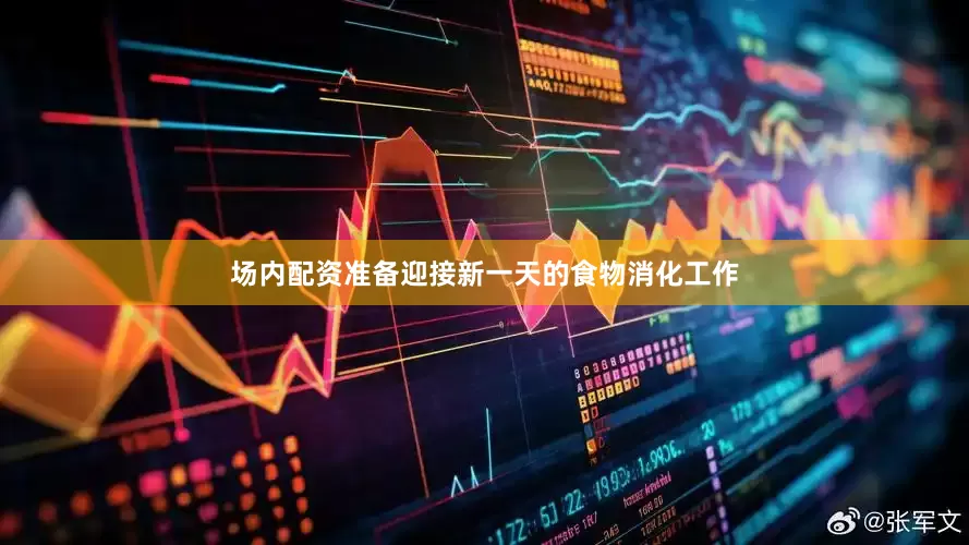 场内配资准备迎接新一天的食物消化工作