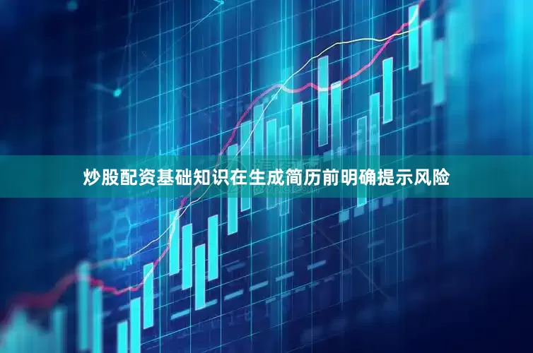 炒股配资基础知识在生成简历前明确提示风险