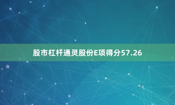 股市杠杆通灵股份E项得分57.26