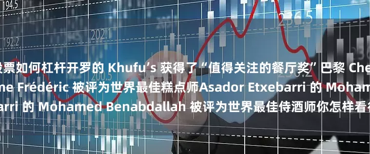 股票如何杠杆开罗的 Khufu’s 获得了“值得关注的餐厅奖”巴黎 Cheval Blanc 的 Maxime Frédéric 被评为世界最佳糕点师Asador Etxebarri 的 Mohamed Benabdallah 被评为世界最佳侍酒师你怎样看待这份榜单呢？