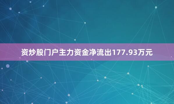 资炒股门户主力资金净流出177.93万元