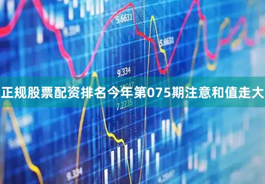 正规股票配资排名今年第075期注意和值走大