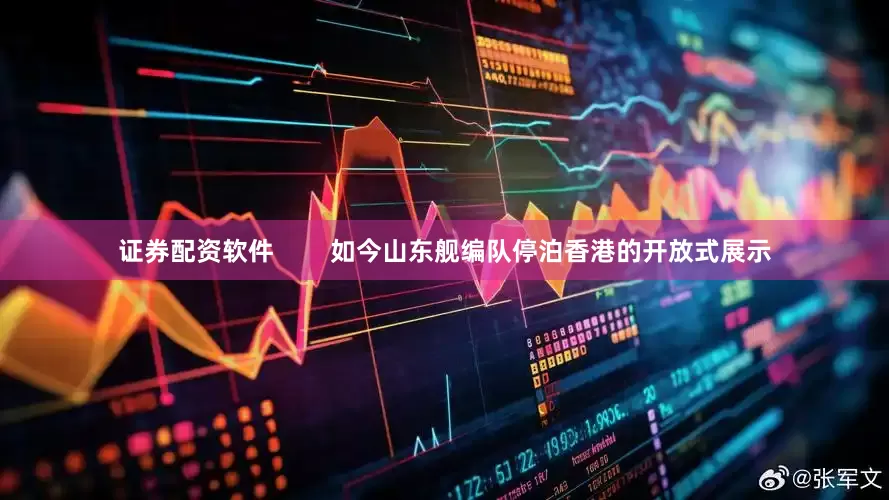 证券配资软件        如今山东舰编队停泊香港的开放式展示