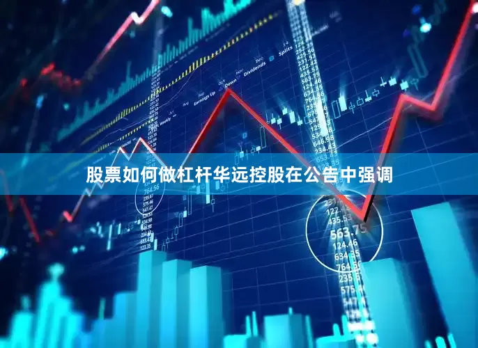 股票如何做杠杆华远控股在公告中强调