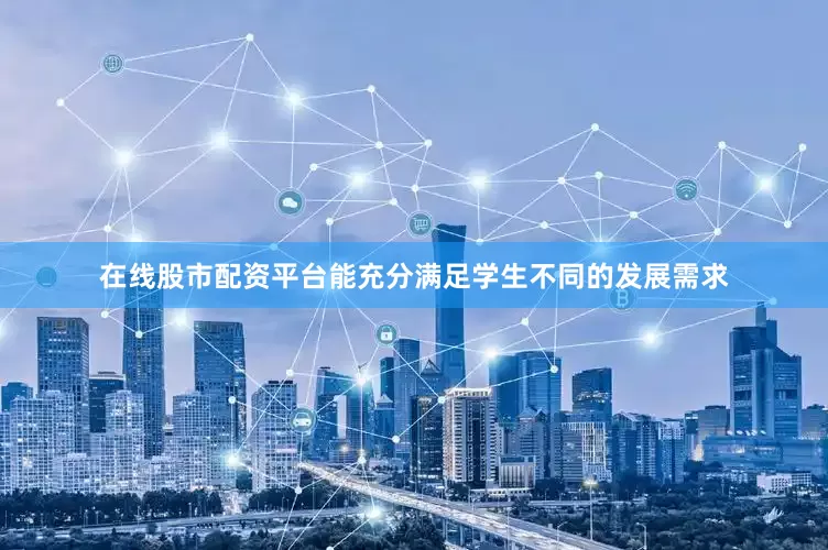 在线股市配资平台能充分满足学生不同的发展需求
