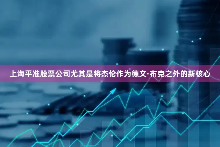 上海平准股票公司尤其是将杰伦作为德文·布克之外的新核心