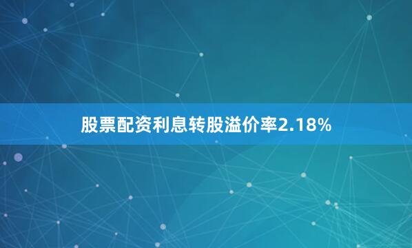 股票配资利息转股溢价率2.18%