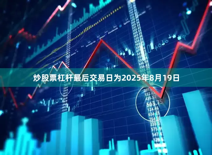 炒股票杠杆最后交易日为2025年8月19日