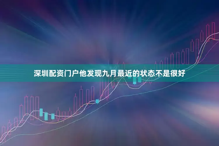 深圳配资门户他发现九月最近的状态不是很好