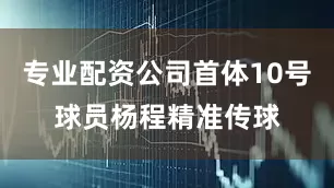 专业配资公司首体10号球员杨程精准传球