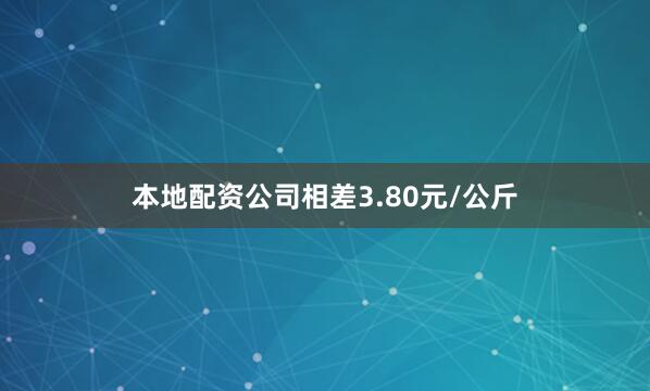 本地配资公司相差3.80元/公斤