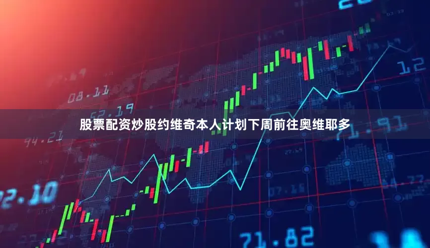 股票配资炒股约维奇本人计划下周前往奥维耶多