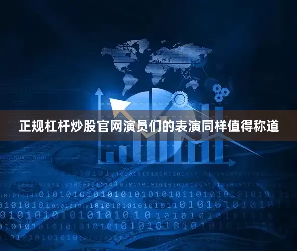 正规杠杆炒股官网演员们的表演同样值得称道