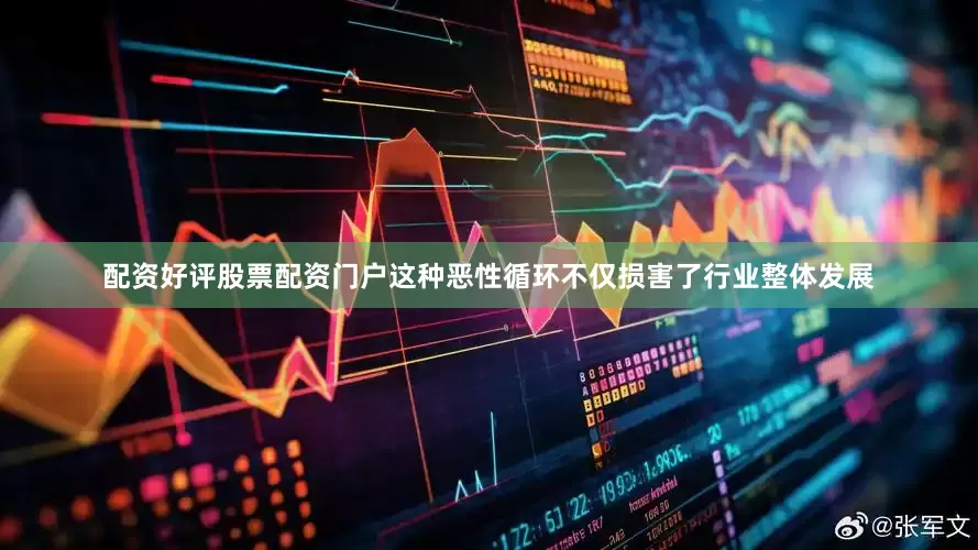 配资好评股票配资门户这种恶性循环不仅损害了行业整体发展