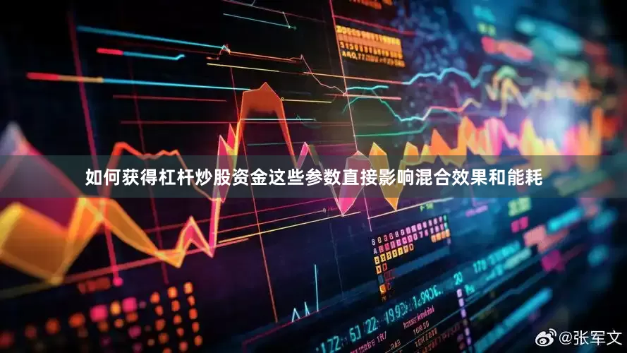 如何获得杠杆炒股资金这些参数直接影响混合效果和能耗