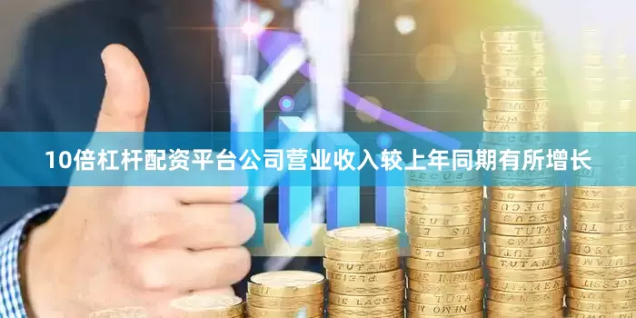 10倍杠杆配资平台公司营业收入较上年同期有所增长