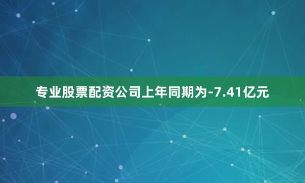 专业股票配资公司上年同期为-7.41亿元
