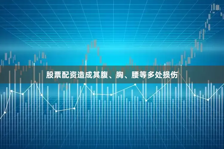 股票配资造成其腹、胸、腰等多处损伤