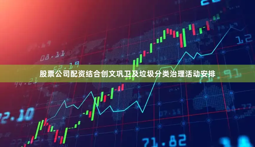 股票公司配资结合创文巩卫及垃圾分类治理活动安排