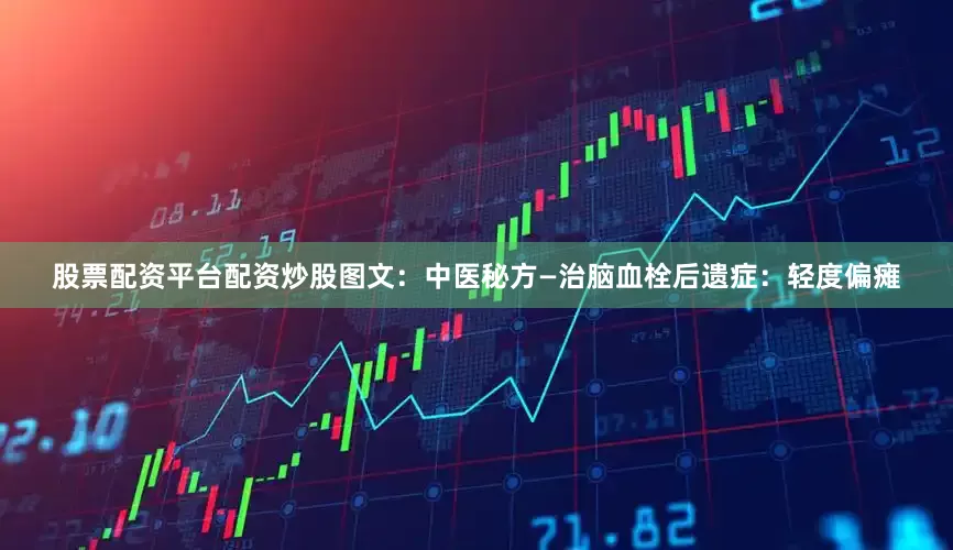 股票配资平台配资炒股图文：中医秘方—治脑血栓后遗症：轻度偏瘫