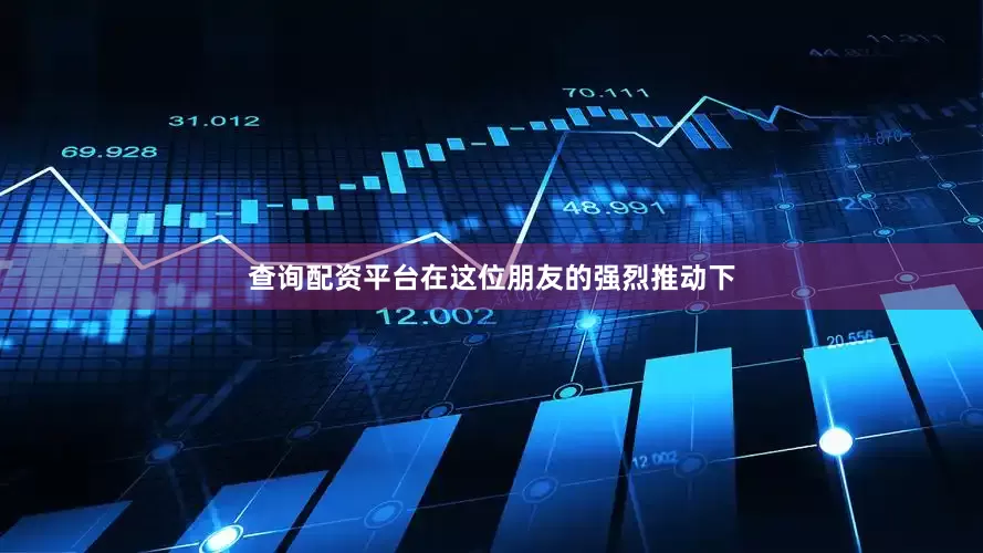 查询配资平台在这位朋友的强烈推动下