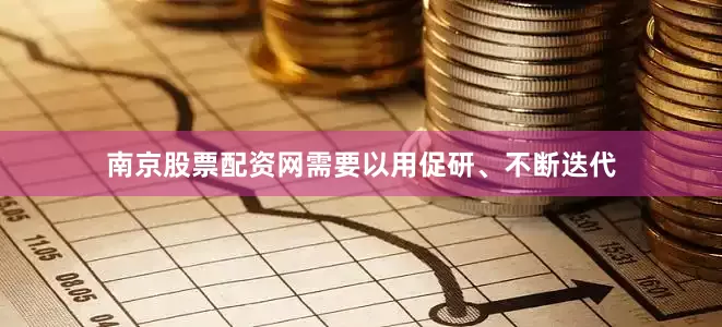 南京股票配资网需要以用促研、不断迭代