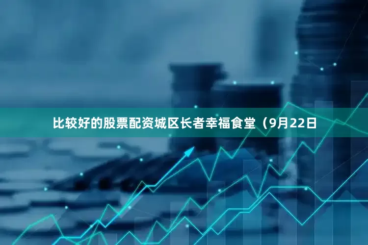 比较好的股票配资城区长者幸福食堂（9月22日