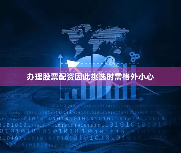 办理股票配资因此挑选时需格外小心