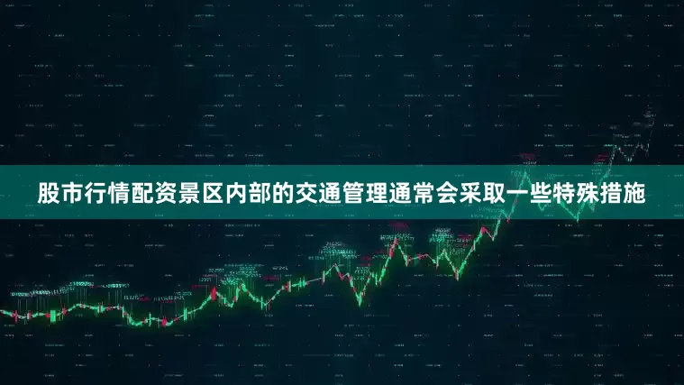 股市行情配资景区内部的交通管理通常会采取一些特殊措施
