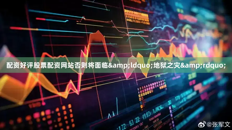 配资好评股票配资网站否则将面临&ldquo;地狱之灾&rdquo;