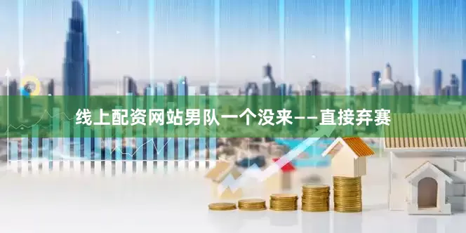 线上配资网站男队一个没来——直接弃赛